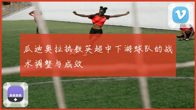 瓜迪奥拉执教英超中下游球队的战术调整与成效