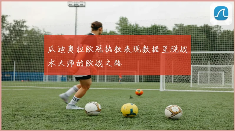 瓜迪奥拉欧冠执教表现数据呈现战术大师的欧战之路