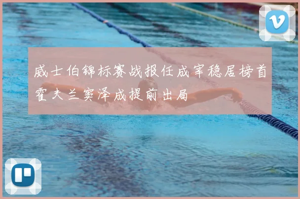 威士伯锦标赛战报任成宰稳居榜首霍夫兰窦泽成提前出局