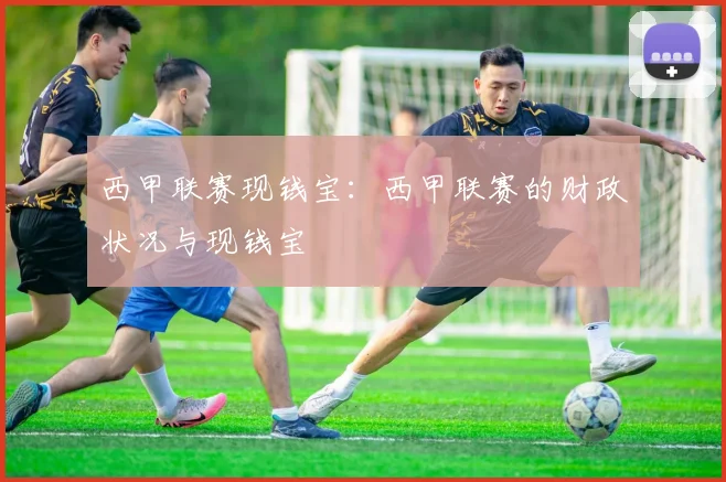 西甲联赛现钱宝：西甲联赛的财政状况与现钱宝