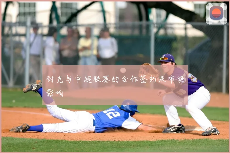 耐克与中超联赛的合作签约及市场影响