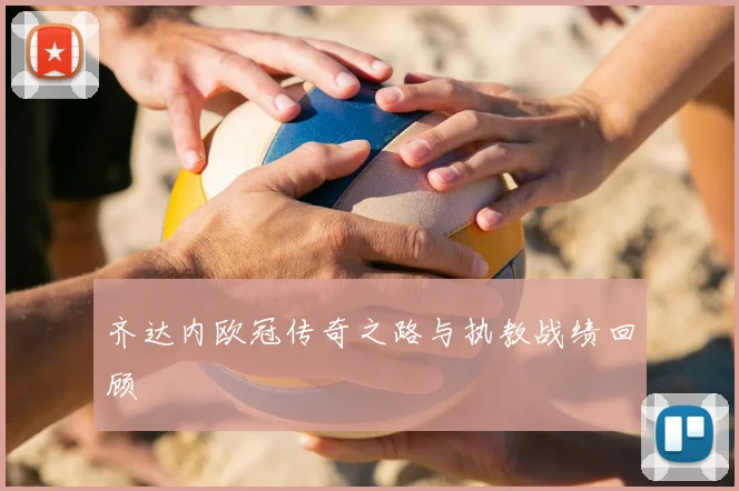 齐达内欧冠传奇之路与执教战绩回顾